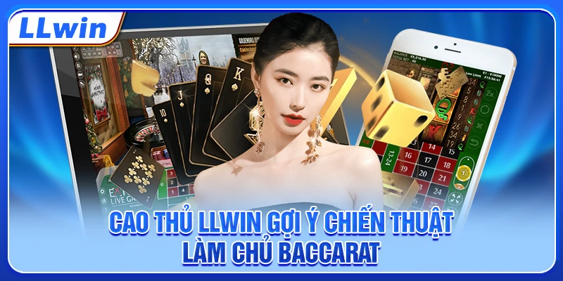 Cao thủ LLWIN gợi ý chiến thuật làm chủ baccarat