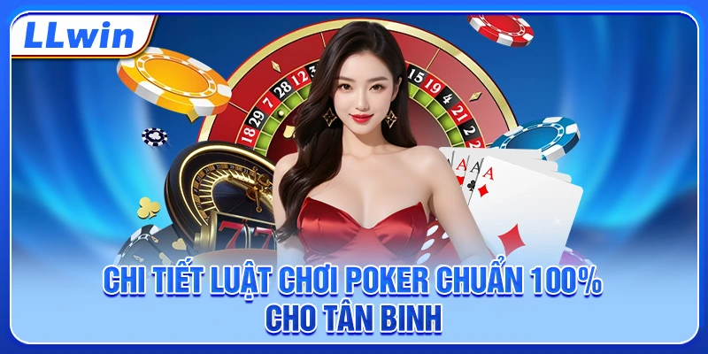 Chi tiết luật chơi poker chuẩn 100% cho tân binh