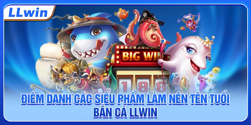 Điểm danh các siêu phẩm làm nên tên tuổi bắn cá LLWIN