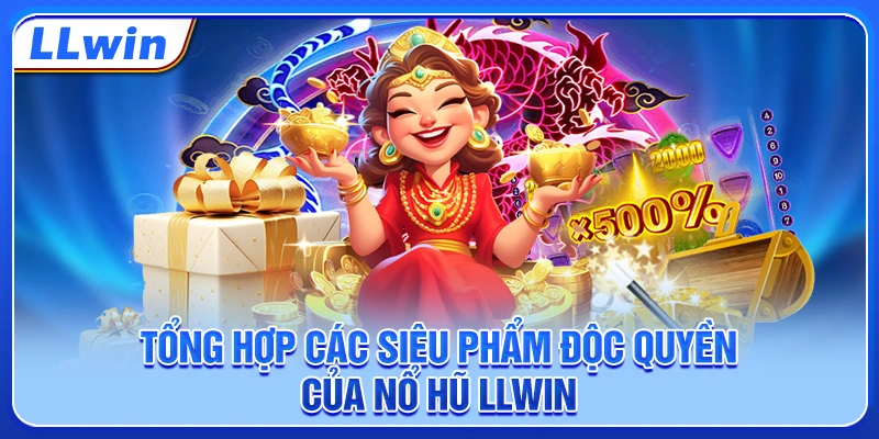 Tổng hợp các siêu phẩm độc quyền của nổ hũ LLWIN
