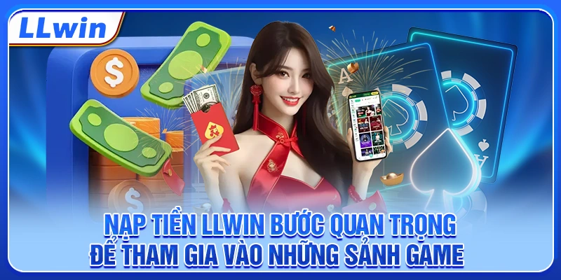 Nạp tiền LLWIN bước quan trọng để tham gia vào những sảnh game