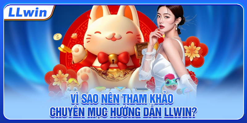 Vì sao nên tham khảo chuyên mục hướng dẫn LLWIN?